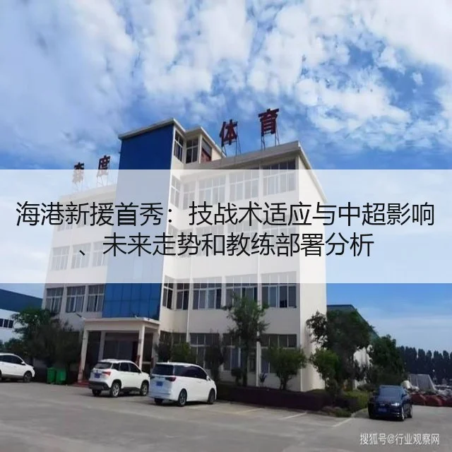 海港新援首秀:技战术适应与中超影响、未来走势和教练部署分析